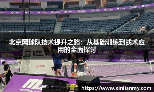 北京网球队技术提升之路：从基础训练到战术应用的全面探讨