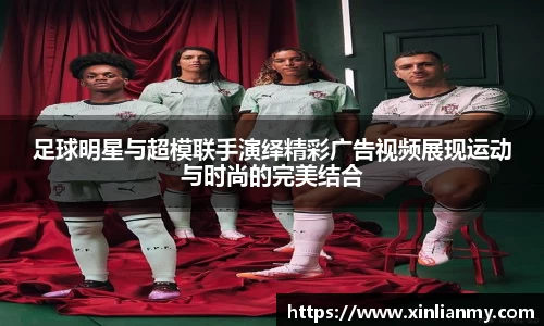足球明星与超模联手演绎精彩广告视频展现运动与时尚的完美结合