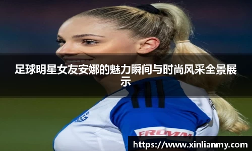 足球明星女友安娜的魅力瞬间与时尚风采全景展示