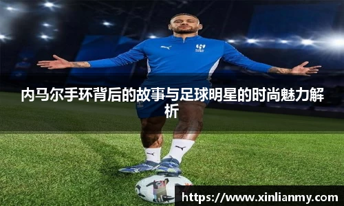 内马尔手环背后的故事与足球明星的时尚魅力解析
