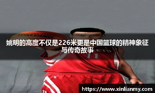 姚明的高度不仅是226米更是中国篮球的精神象征与传奇故事