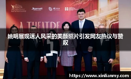 姚明展现迷人风采的美颜照片引发网友热议与赞叹