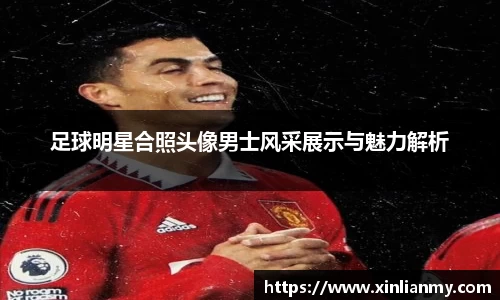 足球明星合照头像男士风采展示与魅力解析