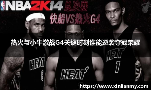热火与小牛激战G4关键时刻谁能逆袭夺冠荣耀