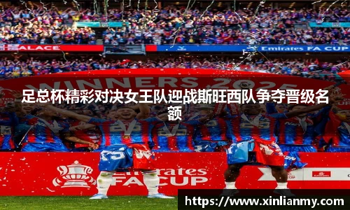 足总杯精彩对决女王队迎战斯旺西队争夺晋级名额