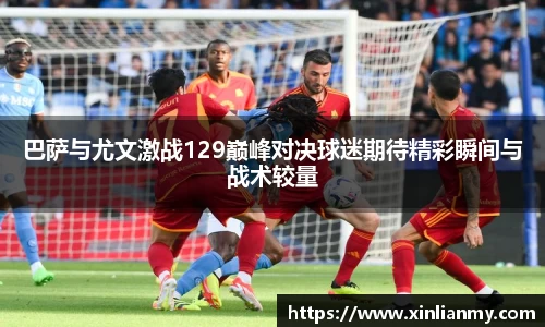 巴萨与尤文激战129巅峰对决球迷期待精彩瞬间与战术较量