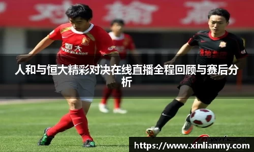 人和与恒大精彩对决在线直播全程回顾与赛后分析
