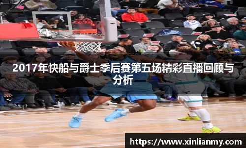 2017年快船与爵士季后赛第五场精彩直播回顾与分析