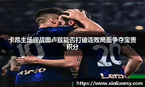 卡昂主场迎战图卢兹能否打破连败局面争夺宝贵积分