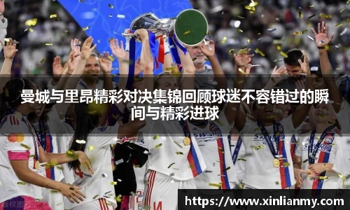 曼城与里昂精彩对决集锦回顾球迷不容错过的瞬间与精彩进球