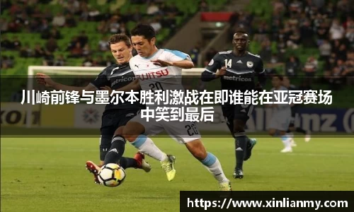 川崎前锋与墨尔本胜利激战在即谁能在亚冠赛场中笑到最后