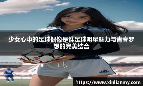 少女心中的足球偶像是谁足球明星魅力与青春梦想的完美结合