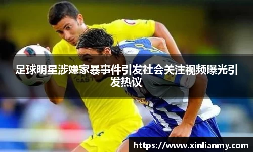 足球明星涉嫌家暴事件引发社会关注视频曝光引发热议