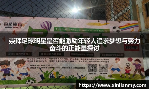 崇拜足球明星是否能激励年轻人追求梦想与努力奋斗的正能量探讨