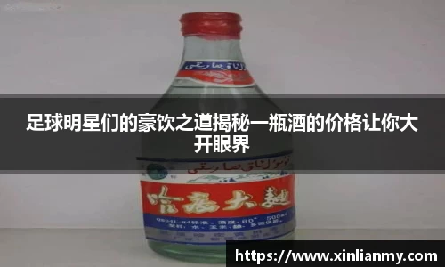 足球明星们的豪饮之道揭秘一瓶酒的价格让你大开眼界