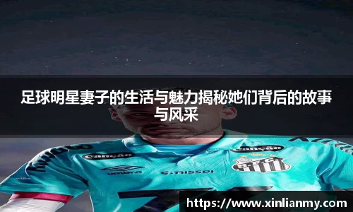 足球明星妻子的生活与魅力揭秘她们背后的故事与风采
